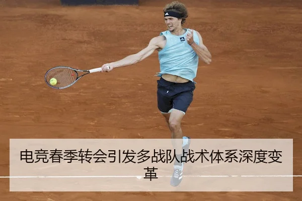 电竞春季转会引发多战队战术体系深度变革